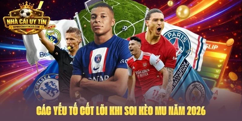 Các yếu tố cốt lõi khi soi kèo MU năm 2026