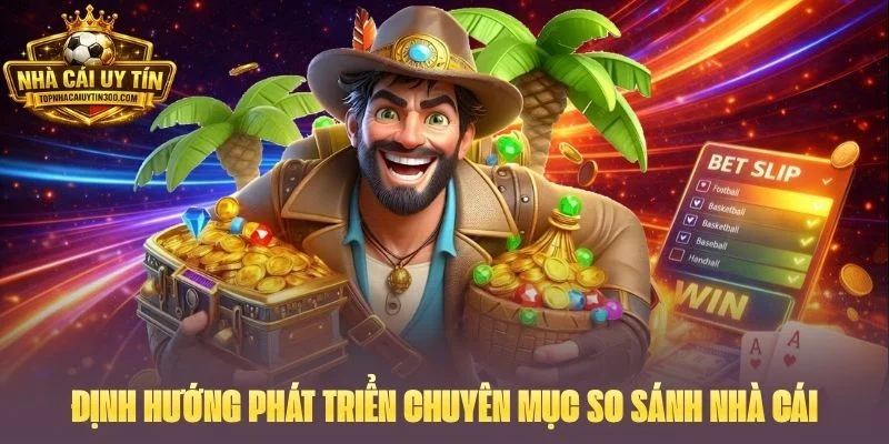 Định hướng phát triển chuyên mục so sánh nhà cái