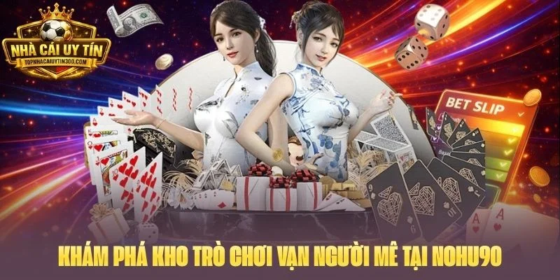 Khám phá kho trò chơi vạn người mê tại NOHU90