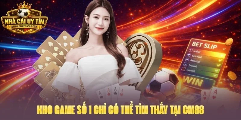 Kho game số 1 chỉ có thể tìm thấy tại CM88