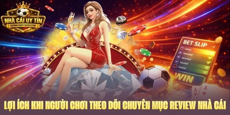 Lợi ích khi người chơi theo dõi chuyên mục Review nhà cái thường xuyên