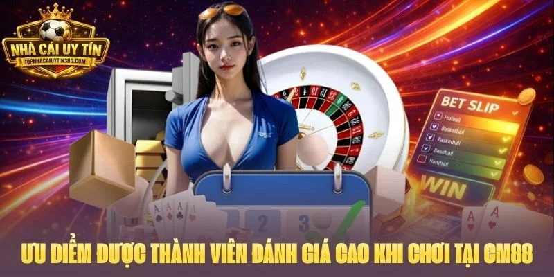 Ưu điểm được thành viên đánh giá cao khi chơi tại CM88